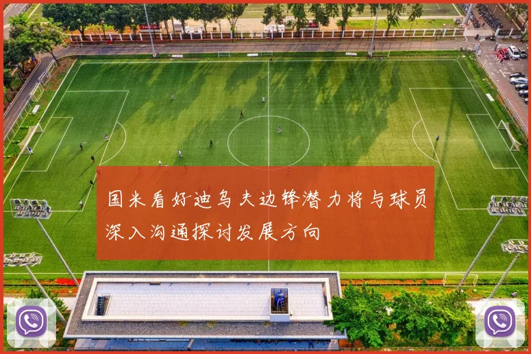 国米看好迪乌夫边锋潜力将与球员深入沟通探讨发展方向