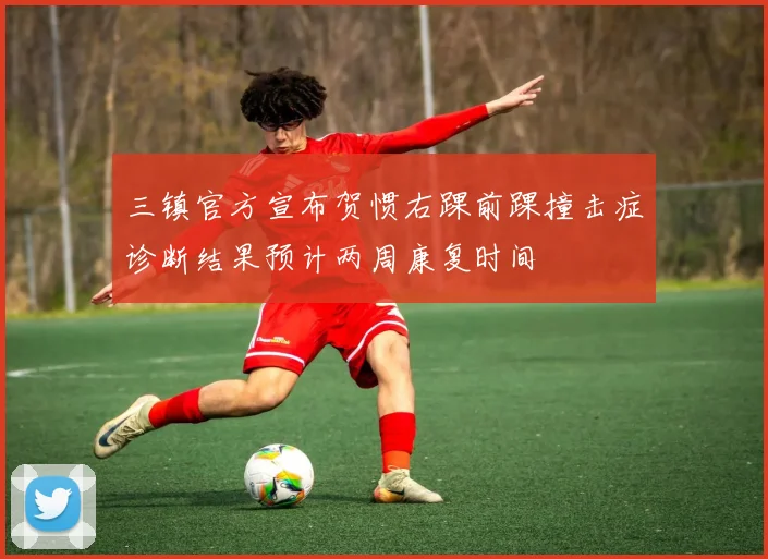 三镇官方宣布贺惯右踝前踝撞击症诊断结果预计两周康复时间