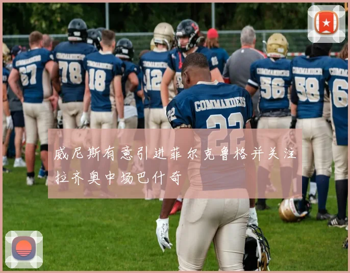威尼斯有意引进菲尔克鲁格并关注拉齐奥中场巴什奇