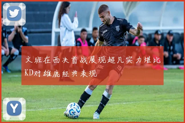 文班在西决首战展现超凡实力堪比KD对雄鹿经典表现