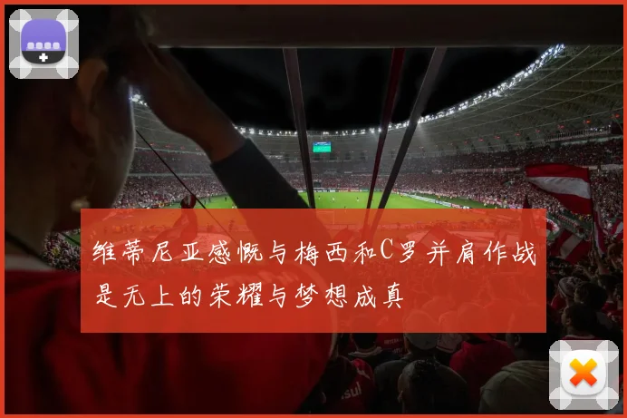 维蒂尼亚感慨与梅西和C罗并肩作战是无上的荣耀与梦想成真