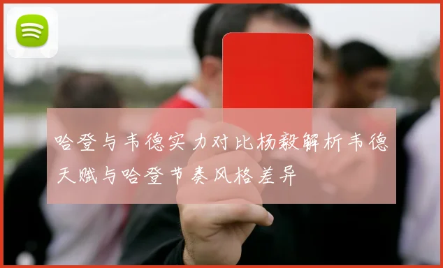 哈登与韦德实力对比杨毅解析韦德天赋与哈登节奏风格差异
